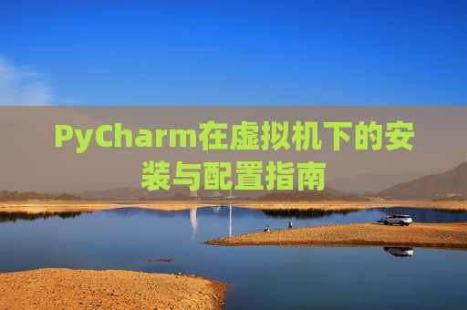 PyCharm在虚拟机下的安装与配置指南
